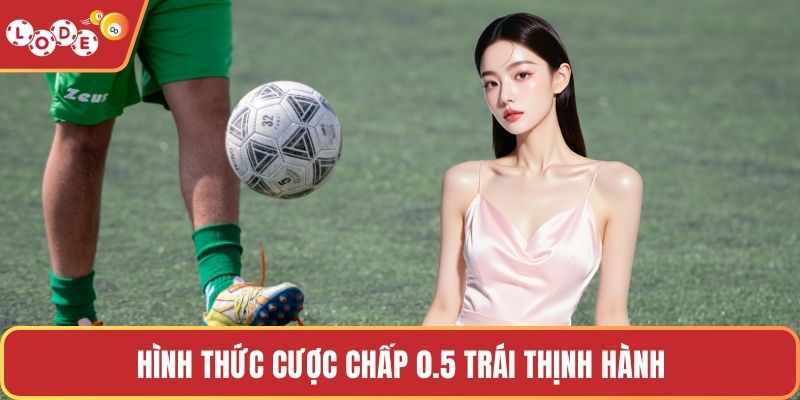 Hình thức cược chấp 0.5 trái thịnh hành